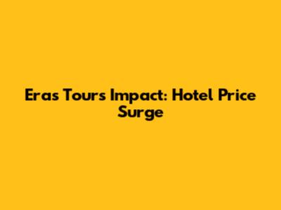 Eras Tour's Impact: Hotel Price Surge