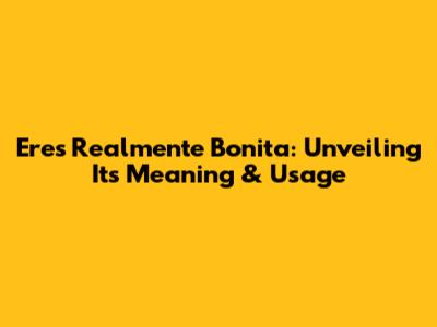 Eres Realmente Bonita: Unveiling Its Meaning & Usage