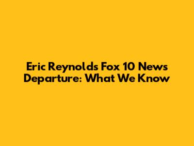 Eric Reynolds' Fox 10 News Departure: What We Know