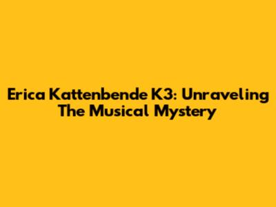 Erica Kattenbende K3: Unraveling The Musical Mystery