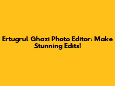 Ertugrul Ghazi Photo Editor: Make Stunning Edits!
