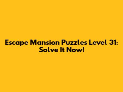 Escape Mansion Puzzles Level 31: Solve It Now!