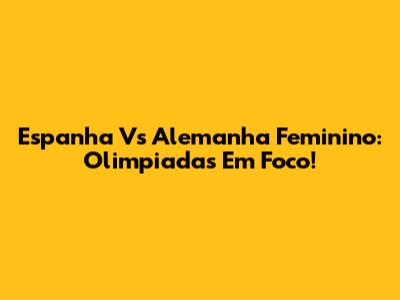 Espanha Vs Alemanha Feminino: Olimpiadas Em Foco!