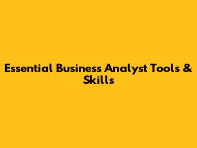 Essential Business Analyst Tools & Skills