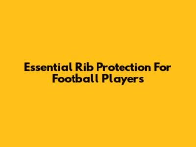 Essential Rib Protection For Football Players