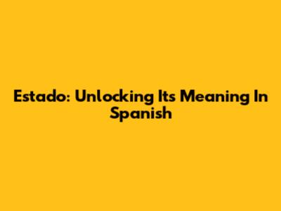 Estado: Unlocking Its Meaning In Spanish