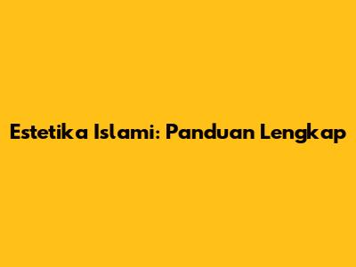 Estetika Islami: Panduan Lengkap