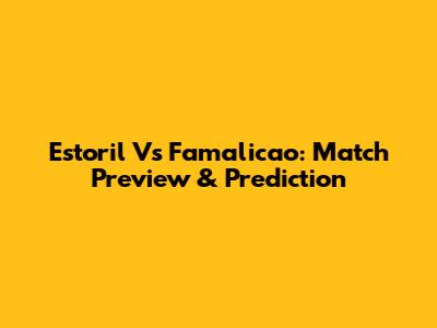 Estoril Vs Famalicao: Match Preview & Prediction