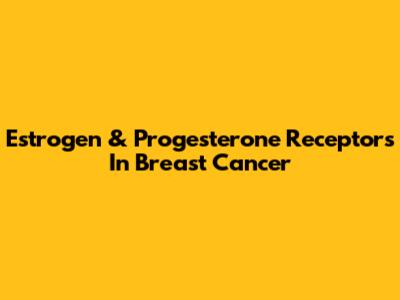 Estrogen & Progesterone Receptors In Breast Cancer