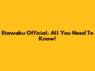 Etawaku Official: All You Need To Know!