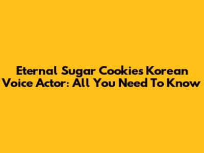 Eternal Sugar Cookie's Korean Voice Actor: All You Need To Know