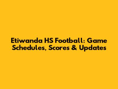 Etiwanda HS Football: Game Schedules, Scores & Updates