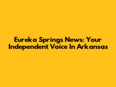 Eureka Springs News: Your Independent Voice In Arkansas