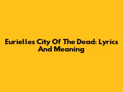 Eurielle's "City Of The Dead": Lyrics And Meaning
