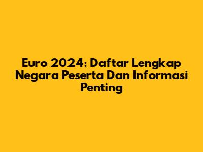 Euro 2024: Daftar Lengkap Negara Peserta Dan Informasi Penting