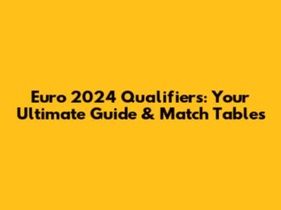 Euro 2024 Qualifiers: Your Ultimate Guide & Match Tables