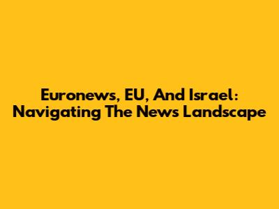 Euronews, EU, And Israel: Navigating The News Landscape