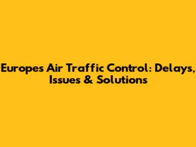 Europe's Air Traffic Control: Delays, Issues & Solutions