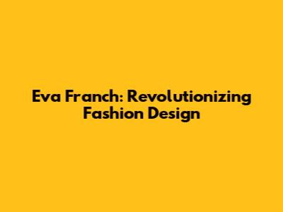 Eva Franch: Revolutionizing Fashion Design