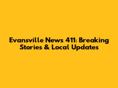 Evansville News 411: Breaking Stories & Local Updates