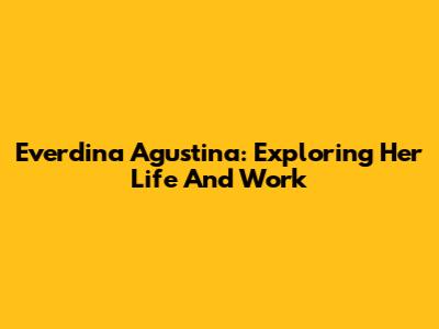 Everdina Agustina: Exploring Her Life And Work