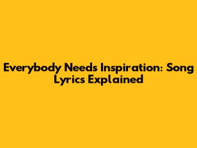 Everybody Needs Inspiration: Song Lyrics Explained