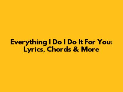 Everything I Do I Do It For You: Lyrics, Chords & More