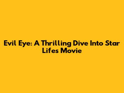 Evil Eye: A Thrilling Dive Into Star Life's Movie