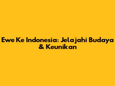 Ewe Ke Indonesia: Jelajahi Budaya & Keunikan