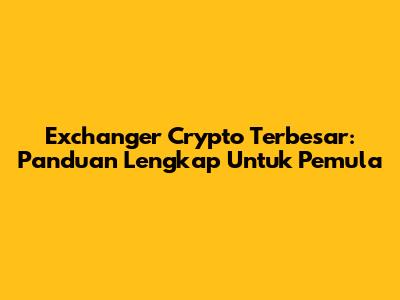 Exchanger Crypto Terbesar: Panduan Lengkap Untuk Pemula
