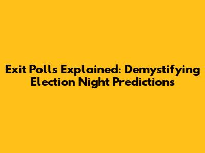 Exit Polls Explained: Demystifying Election Night Predictions