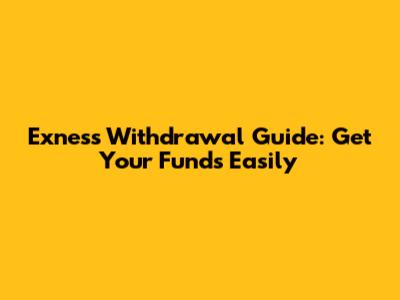 Exness Withdrawal Guide: Get Your Funds Easily