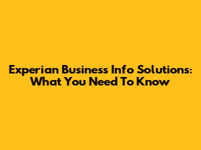 Experian Business Info Solutions: What You Need To Know