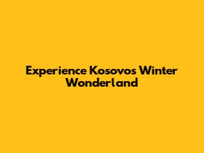 Experience Kosovo's Winter Wonderland