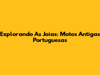 Explorando As Joias: Motos Antigas Portuguesas