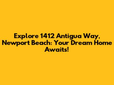 Explore 1412 Antigua Way, Newport Beach: Your Dream Home Awaits!