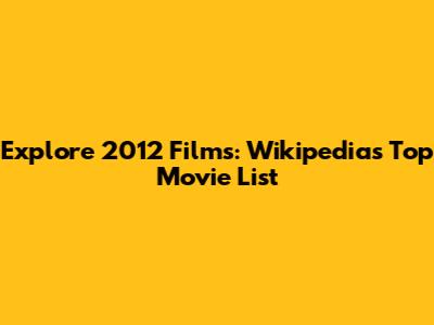 Explore 2012 Films: Wikipedia's Top Movie List