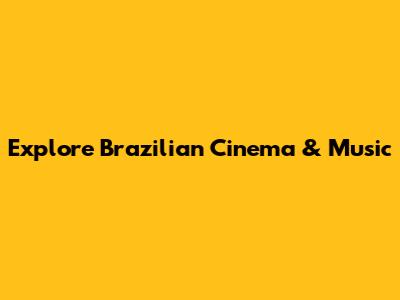 Explore Brazilian Cinema & Music