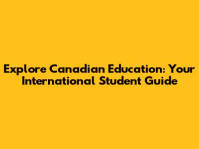 Explore Canadian Education: Your International Student Guide