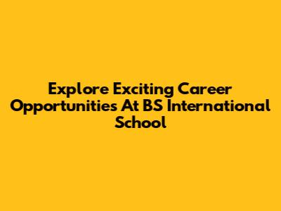 Explore Exciting Career Opportunities At BS International School