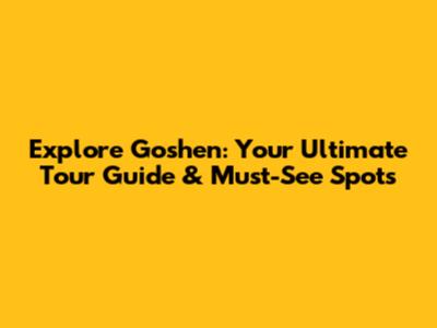 Explore Goshen: Your Ultimate Tour Guide & Must-See Spots