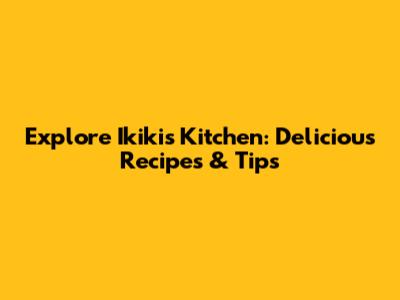 Explore Ikiki's Kitchen: Delicious Recipes & Tips