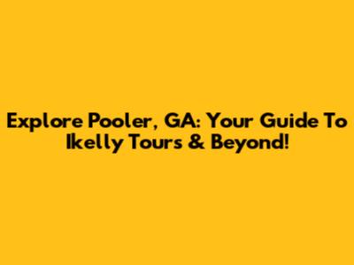 Explore Pooler, GA: Your Guide To Ikelly Tours & Beyond!