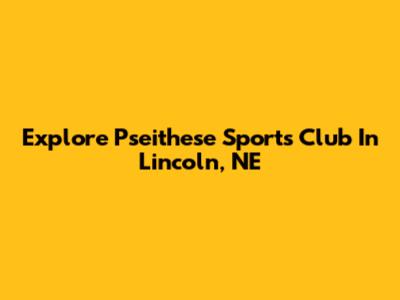 Explore Pseithese Sports Club In Lincoln, NE
