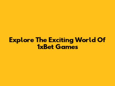 Explore The Exciting World Of 1xBet Games