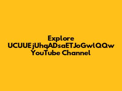 Explore UCUUEjUhqADsaETJoGwlQQw YouTube Channel