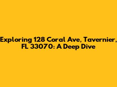 Exploring 128 Coral Ave, Tavernier, FL 33070: A Deep Dive