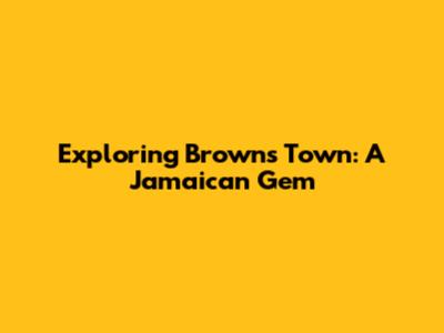 Exploring Brown's Town: A Jamaican Gem