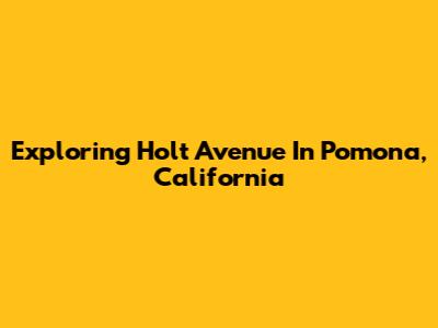 Exploring Holt Avenue In Pomona, California