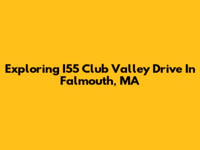 Exploring I55 Club Valley Drive In Falmouth, MA